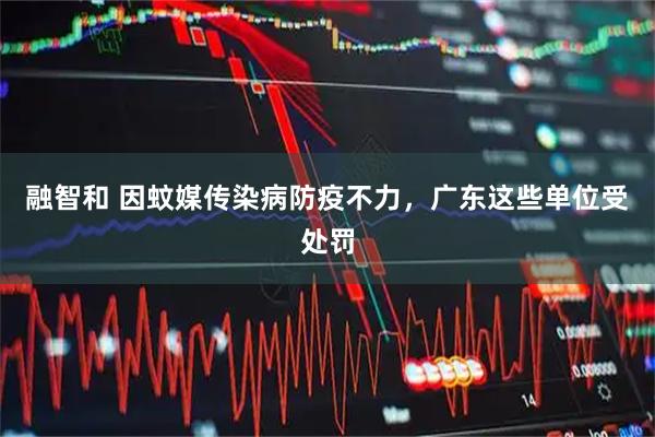 融智和 因蚊媒传染病防疫不力，广东这些单位受处罚