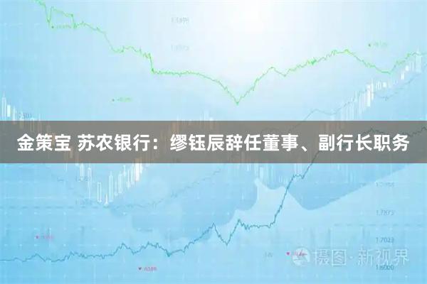 金策宝 苏农银行：缪钰辰辞任董事、副行长职务