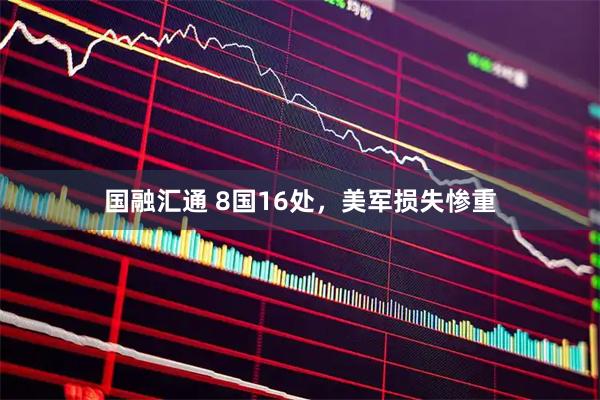 国融汇通 8国16处，美军损失惨重