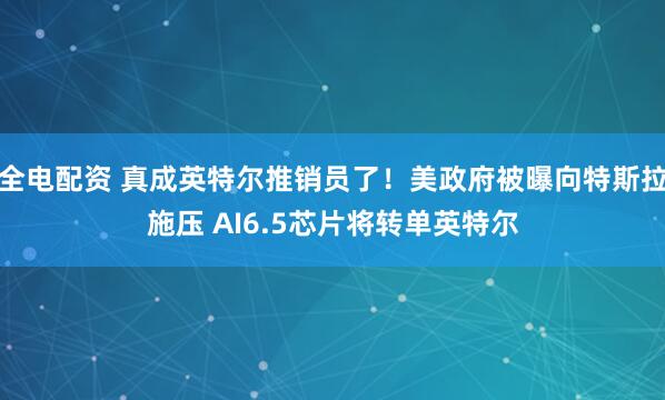 全电配资 真成英特尔推销员了!美政府被曝向特斯拉施压 AI6.5芯片将转单英特尔