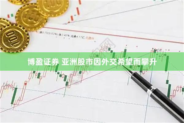 博盈证券 亚洲股市因外交希望而攀升