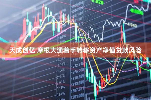 天成创亿 摩根大通着手转移资产净值贷款风险