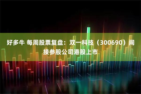 好多牛 每周股票复盘：双一科技（300690）间接参股公司港股上市