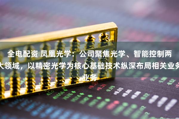 全电配资 凤凰光学：公司聚焦光学、智能控制两大领域，以精密光学为核心基础技术纵深布局相关业务